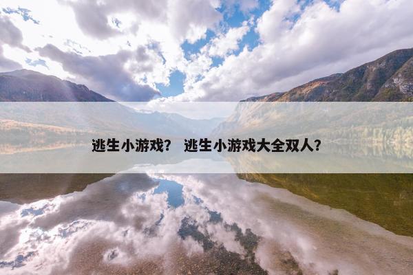 逃生小游戏？ 逃生小游戏大全双人？