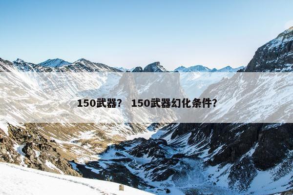 150武器？ 150武器幻化条件？