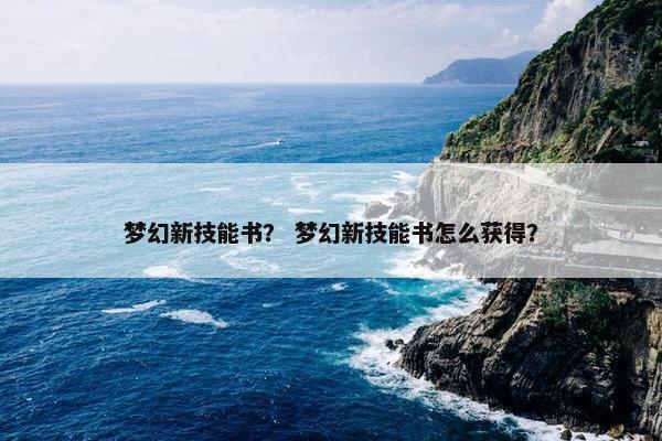 梦幻新技能书？ 梦幻新技能书怎么获得？