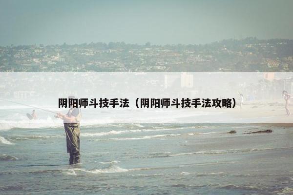 阴阳师斗技手法（阴阳师斗技手法攻略）