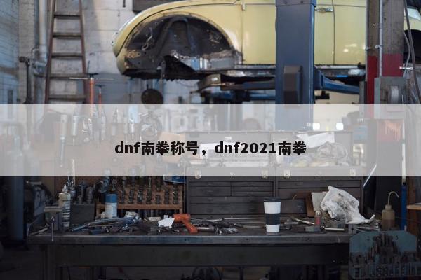 dnf南拳称号，dnf2021南拳