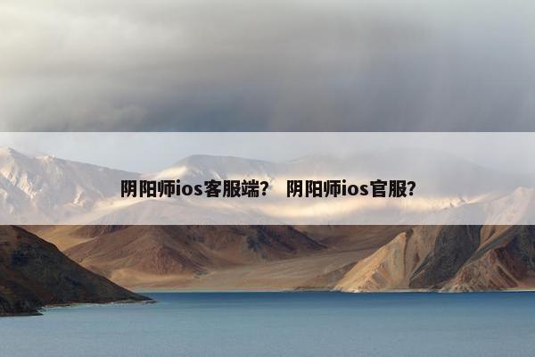 阴阳师ios客服端？ 阴阳师ios官服？