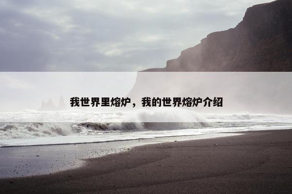我世界里熔炉，我的世界熔炉介绍