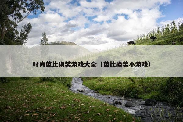 时尚芭比换装游戏大全（芭比换装小游戏）