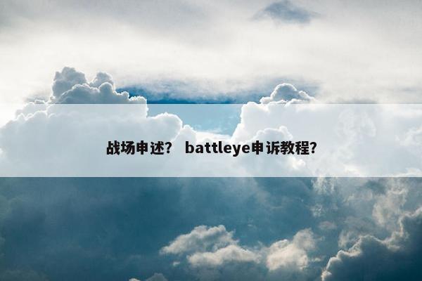战场申述？ battleye申诉教程？