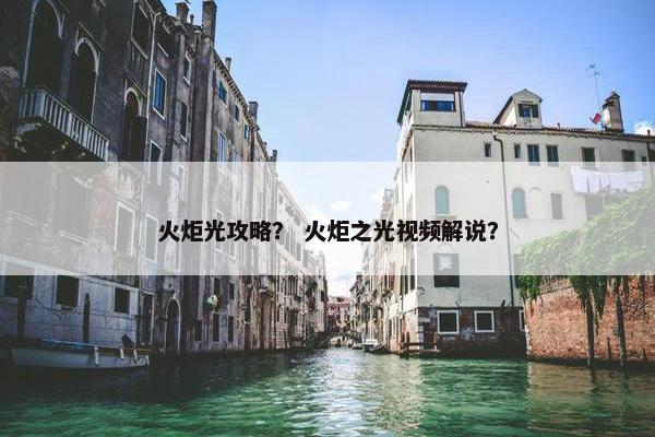 火炬光攻略？ 火炬之光视频解说？