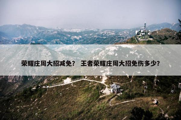 荣耀庄周大招减免？ 王者荣耀庄周大招免伤多少？