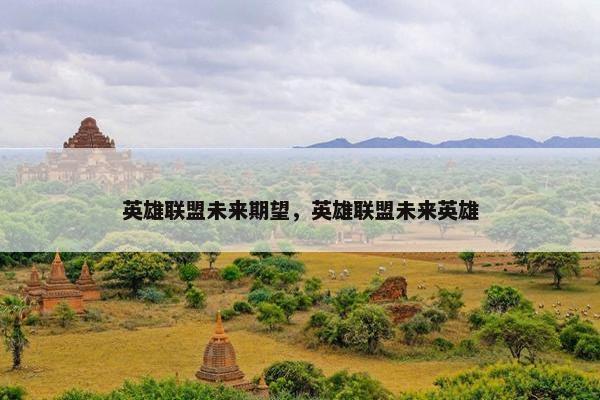 英雄联盟未来期望，英雄联盟未来英雄