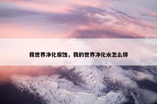 我世界净化腐蚀，我的世界净化水怎么得
