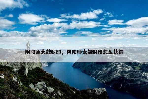 阴阳师太鼓封印，阴阳师太鼓封印怎么获得