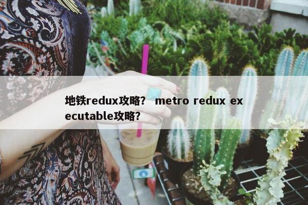地铁redux攻略？ metro redux executable攻略？