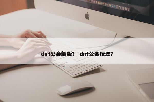 dnf公会新版？ dnf公会玩法？