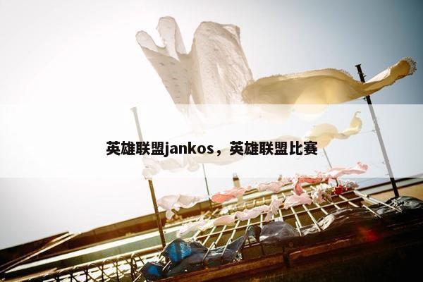英雄联盟jankos，英雄联盟比赛
