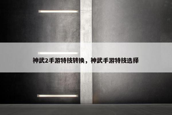 神武2手游特技转换，神武手游特技选择
