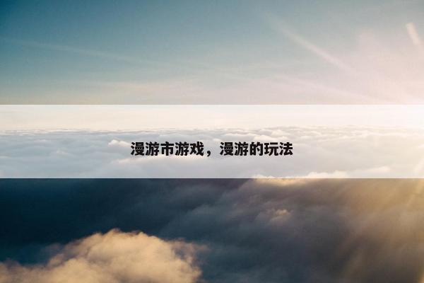 漫游市游戏，漫游的玩法
