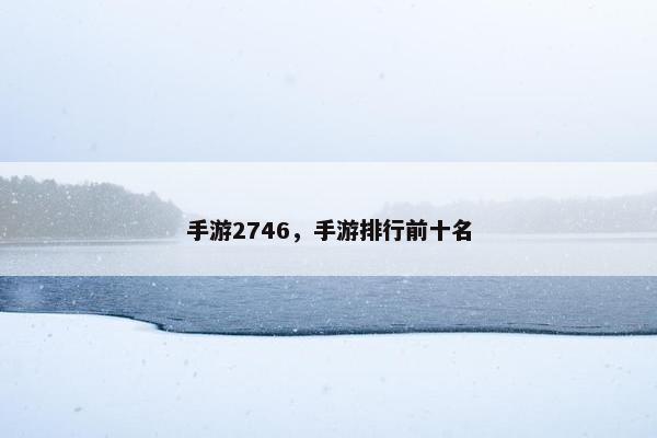 手游2746，手游排行前十名