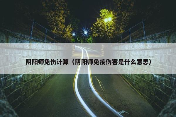 阴阳师免伤计算（阴阳师免疫伤害是什么意思）