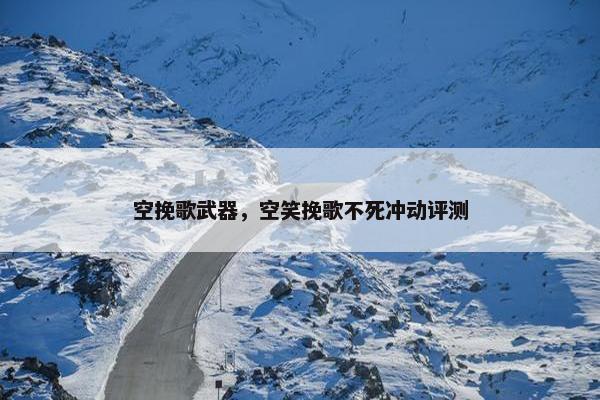 空挽歌武器，空笑挽歌不死冲动评测