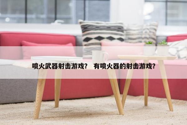 喷火武器射击游戏？ 有喷火器的射击游戏？