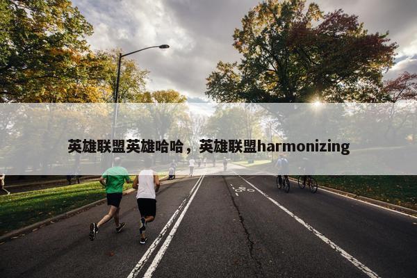 英雄联盟英雄哈哈，英雄联盟harmonizing