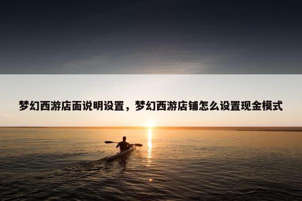 梦幻西游店面说明设置，梦幻西游店铺怎么设置现金模式