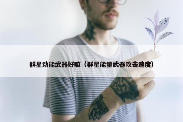 群星动能武器好嘛（群星能量武器攻击速度）