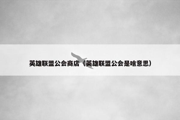 英雄联盟公会商店（英雄联盟公会是啥意思）