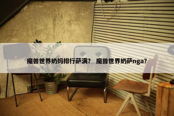魔兽世界奶妈排行萨满？ 魔兽世界奶萨nga？