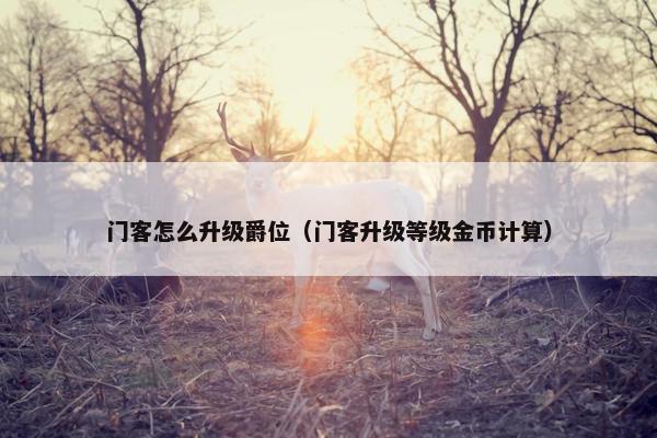 门客怎么升级爵位（门客升级等级金币计算）