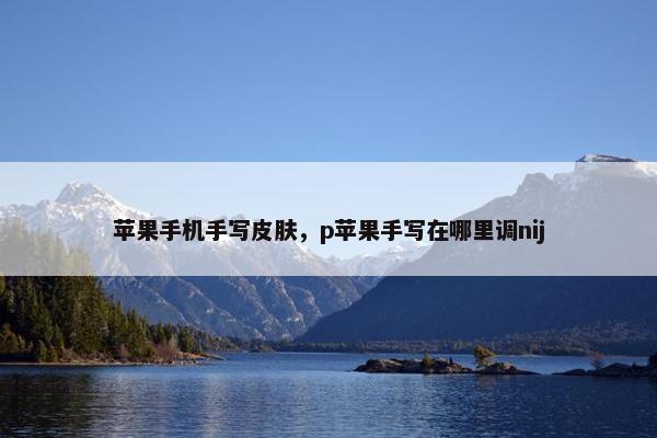 苹果手机手写皮肤，p苹果手写在哪里调nij