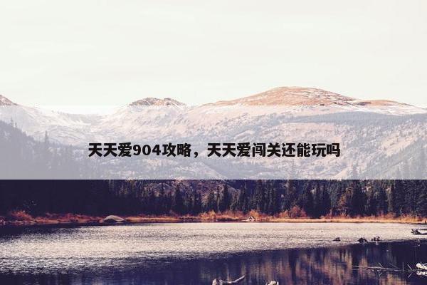 天天爱904攻略，天天爱闯关还能玩吗