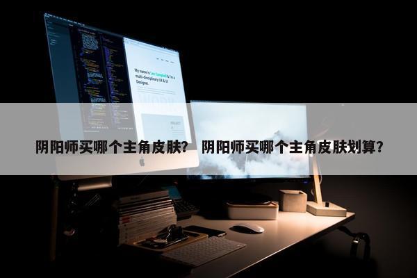 阴阳师买哪个主角皮肤？ 阴阳师买哪个主角皮肤划算？