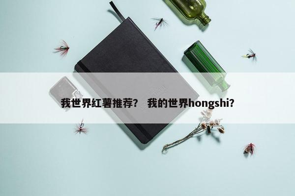 我世界红薯推荐？ 我的世界hongshi？