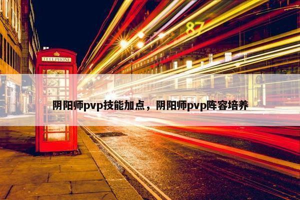 阴阳师pvp技能加点，阴阳师pvp阵容培养