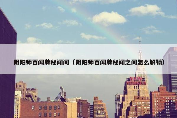 阴阳师百闻牌秘闻间（阴阳师百闻牌秘闻之间怎么解锁）