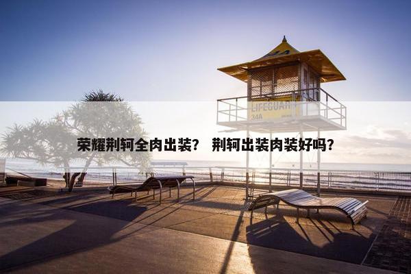 荣耀荆轲全肉出装？ 荆轲出装肉装好吗？