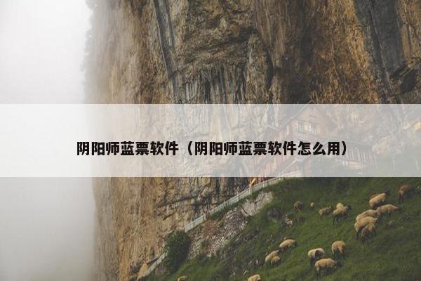 阴阳师蓝票软件（阴阳师蓝票软件怎么用）