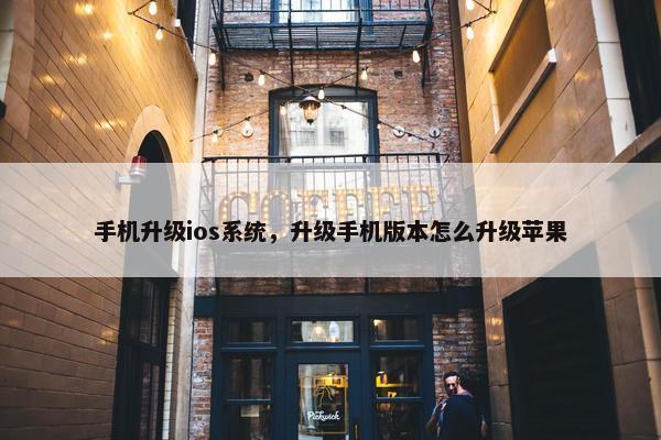 手机升级ios系统，升级手机版本怎么升级苹果