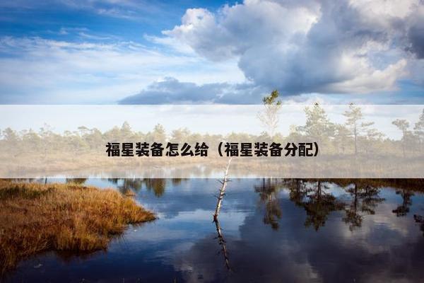 福星装备怎么给（福星装备分配）
