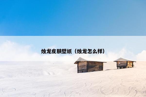 烛龙皮肤壁纸（烛龙怎么样）