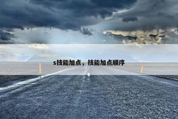 s技能加点，技能加点顺序