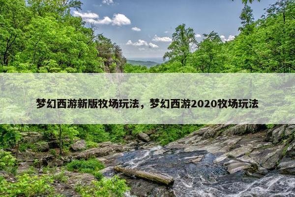 梦幻西游新版牧场玩法，梦幻西游2020牧场玩法