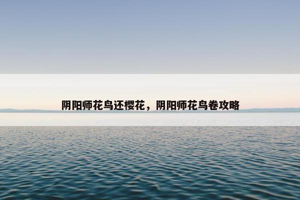 阴阳师花鸟还樱花，阴阳师花鸟卷攻略