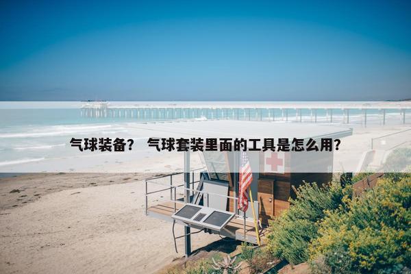 气球装备？ 气球套装里面的工具是怎么用？