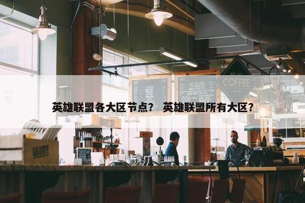 英雄联盟各大区节点？ 英雄联盟所有大区？