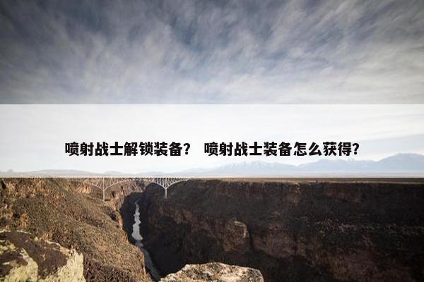 喷射战士解锁装备？ 喷射战士装备怎么获得？