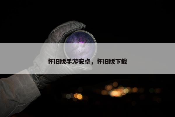 怀旧版手游安卓，怀旧版下载