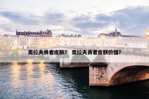 奥拉夫勇者皮肤？ 奥拉夫勇者皮肤价值？