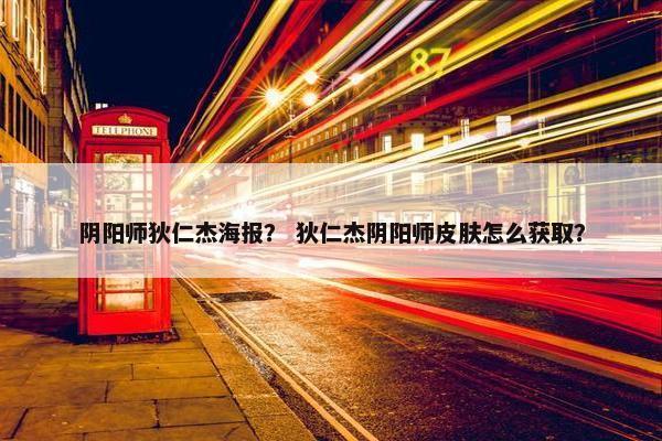 阴阳师狄仁杰海报？ 狄仁杰阴阳师皮肤怎么获取？