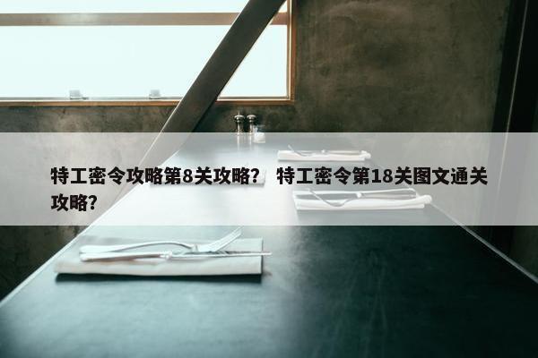 特工密令攻略第8关攻略？ 特工密令第18关图文通关攻略？